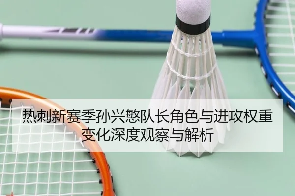 热刺新赛季孙兴慜队长角色与进攻权重变化深度观察与解析