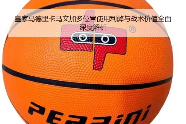皇家马德里卡马文加多位置使用利弊与战术价值全面深度解析