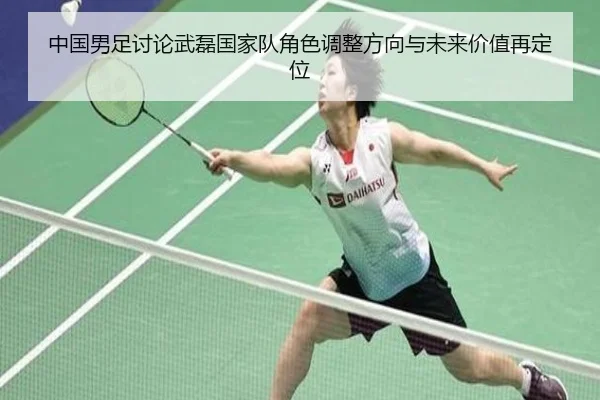 中国男足讨论武磊国家队角色调整方向与未来价值再定位